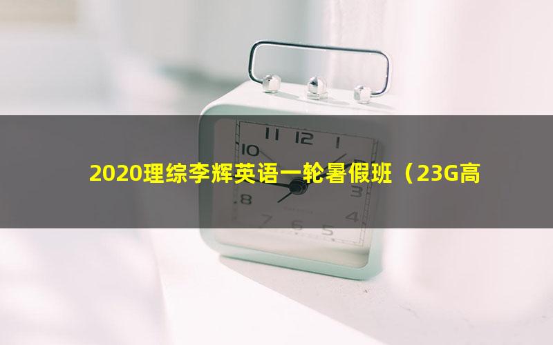 2020理综李辉英语一轮暑假班(23G高清视频有水印)