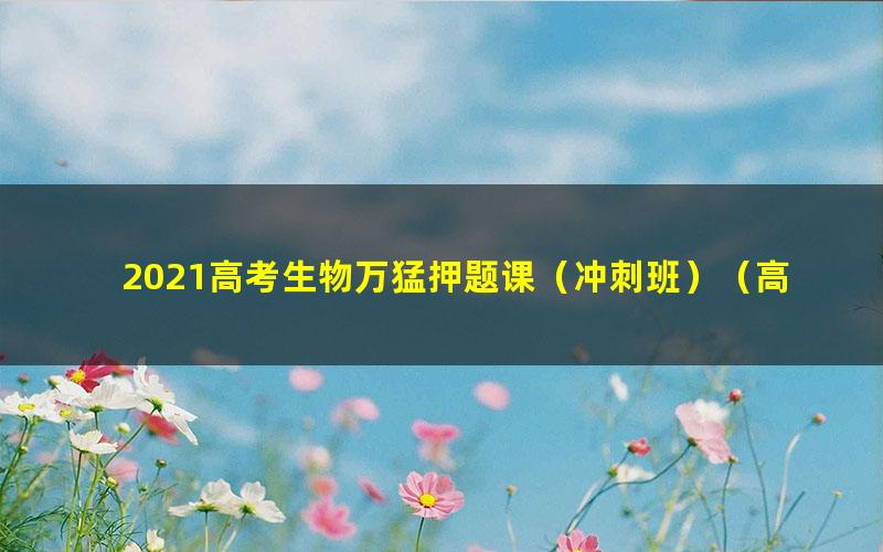2021高考生物万猛押题课(冲刺班)(高清视频)