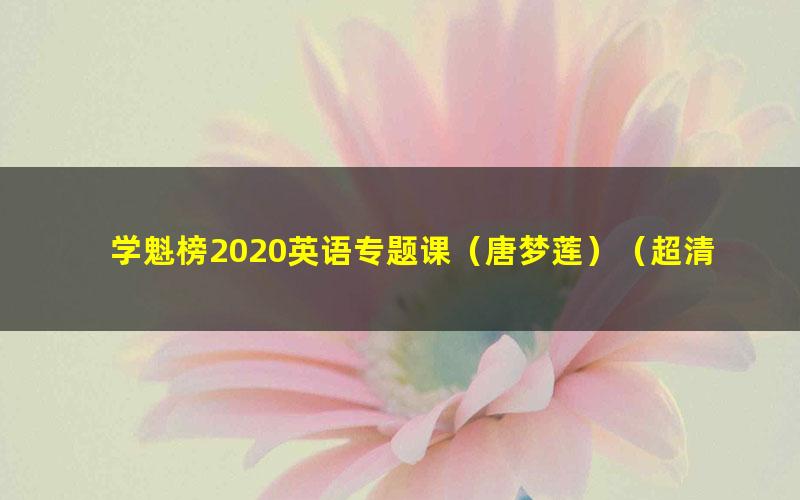 学魁榜2020英语专题课(唐梦莲)(超清视频)