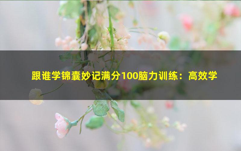 跟谁学锦囊妙记满分100脑力训练:高效学习法(主讲:陈敬如)(高清打包)