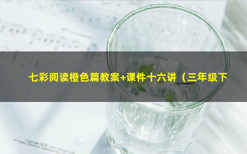 七彩阅读橙色篇教案+课件十六讲(三年级下-四年级上)