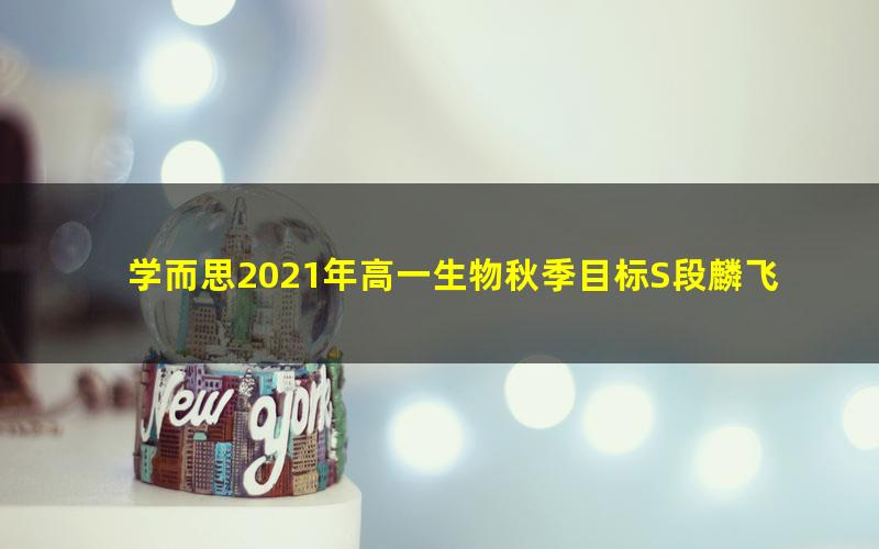 学而思2021年高一生物秋季目标S段麟飞(完结)