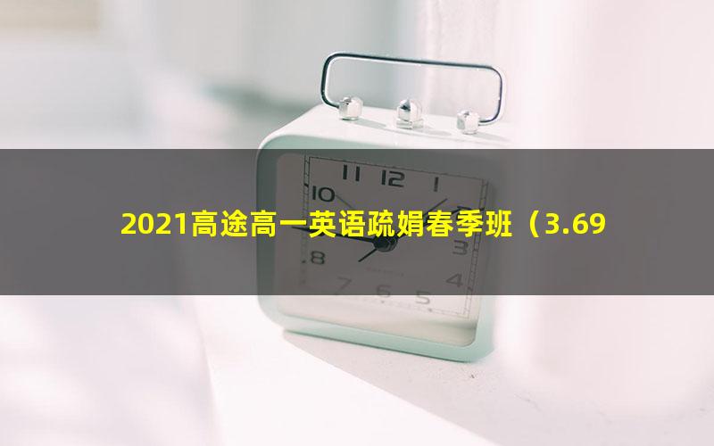 2021高途高一英语疏娟春季班(3.69G高清视频)