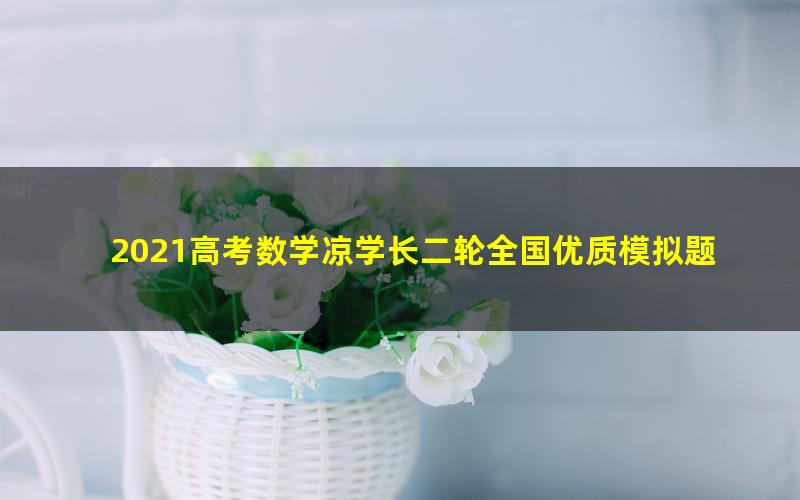2021高考数学凉学长二轮全国优质模拟题精选五月班(2.61G高清视频)