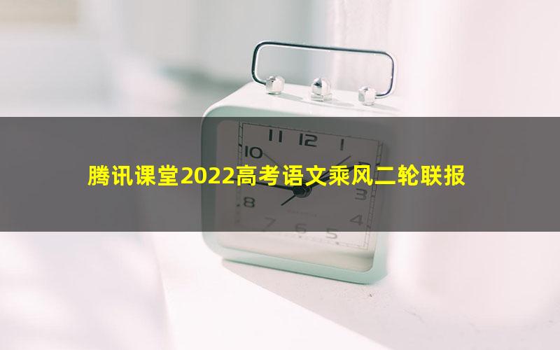 腾讯课堂2022高考语文乘风二轮联报