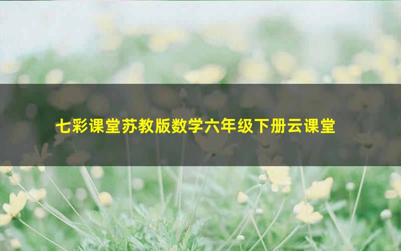 七彩课堂苏教版数学六年级下册云课堂
