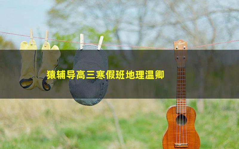 猿辅导高三寒假班地理温卿