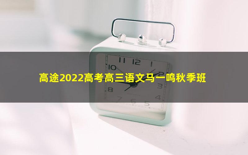 高途2022高考高三语文马一鸣秋季班