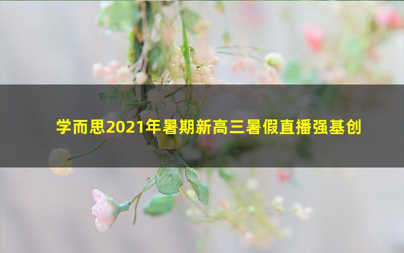 学而思2021年暑期新高三暑假直播强基创新班思维数学全国版马乐(完结)(2022学年15.4G高清视频)