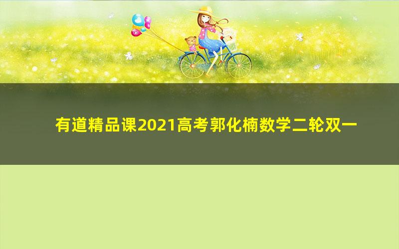 有道精品课2021高考郭化楠数学二轮双一流(14.1G高清视频)
