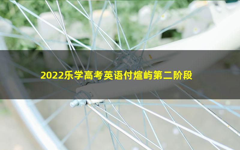 2022乐学高考英语付煊屿第二阶段