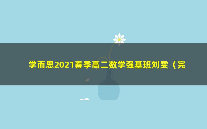 学而思2021春季高二数学强基班刘雯(完结)(15.5G高清视频)