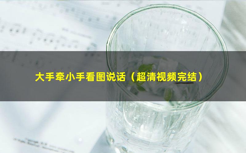 大手牵小手看图说话(超清视频完结)