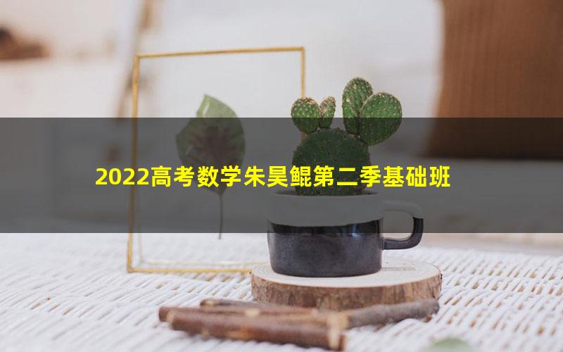 2022高考数学朱昊鲲第二季基础班