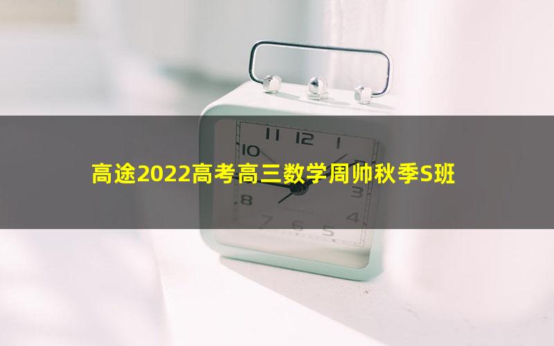 高途2022高考高三数学周帅秋季S班