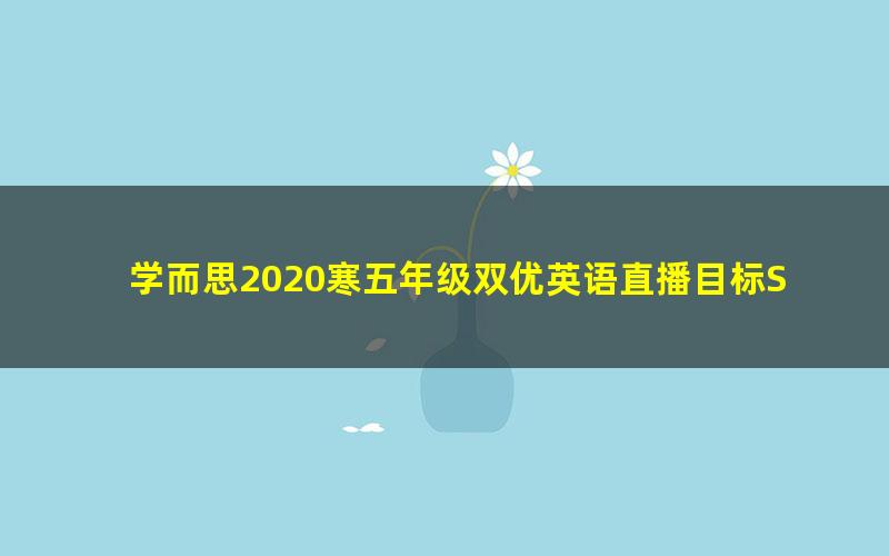 学而思2020寒五年级双优英语直播目标SS班詹瑞瑞(完结)(高清视频)