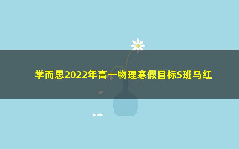 学而思2022年高一物理寒假目标S班马红旭(完结)