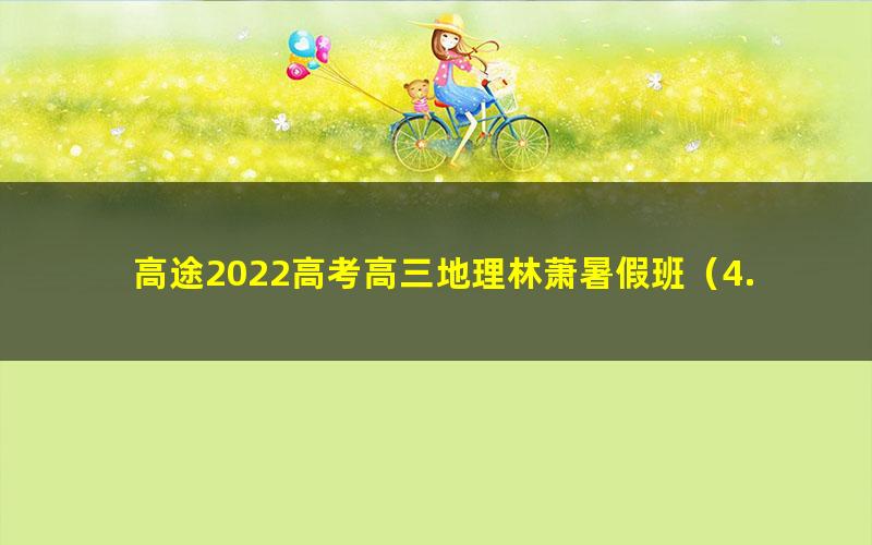 高途2022高考高三地理林萧暑假班(4.15G高清视频)