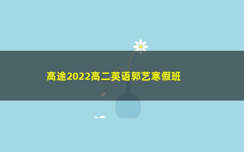 高途2022高二英语郭艺寒假班