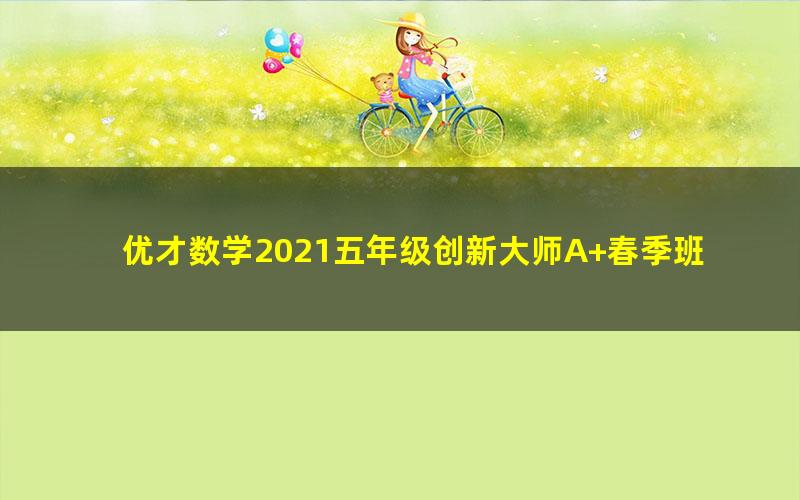 优才数学2021五年级创新大师A+春季班(完结)