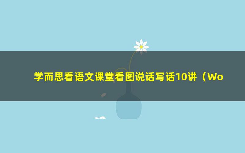 学而思看语文课堂看图说话写话10讲(Word+视频)