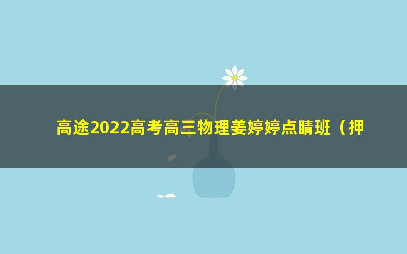 高途2022高考高三物理姜婷婷点睛班(押题课)