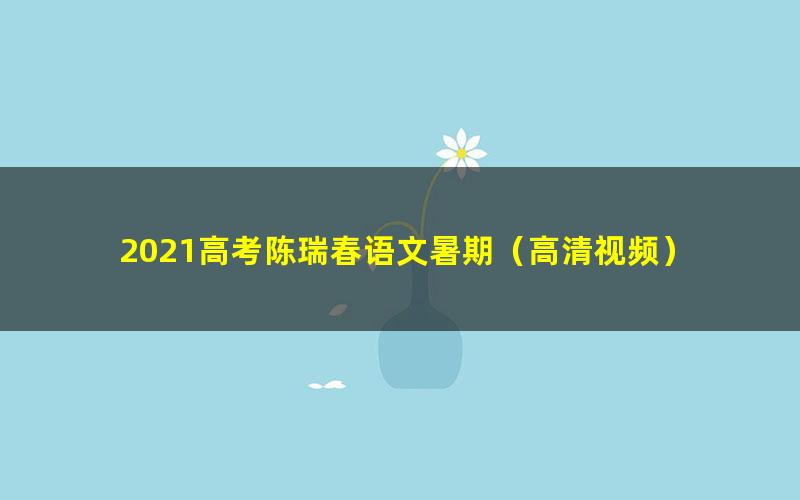 2021高考陈瑞春语文暑期(高清视频)