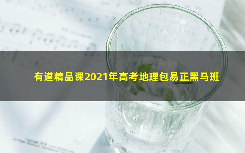 有道精品课2021年高考地理包易正黑马班(完结)(7.08G高清视频)