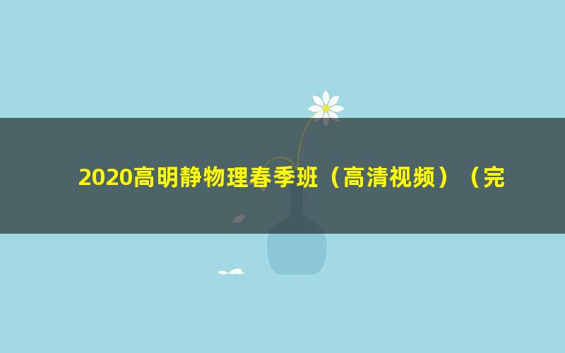 2020高明静物理春季班(高清视频)(完结)