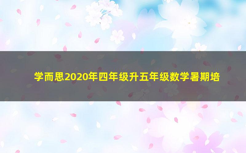 学而思2020年四年级升五年级数学暑期培优班(勤思在线-李士超)(高清视频)