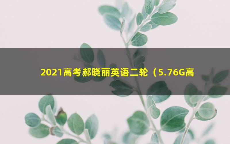 2021高考郝晓丽英语二轮(5.76G高清视频)