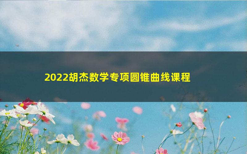 2022胡杰数学专项圆锥曲线课程