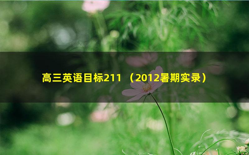 高三英语目标211 (2012暑期实录)(学而思31讲)