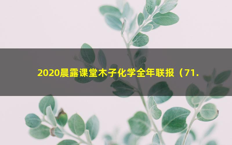 2020晨露课堂木子化学全年联报(71.5G高清视频)
