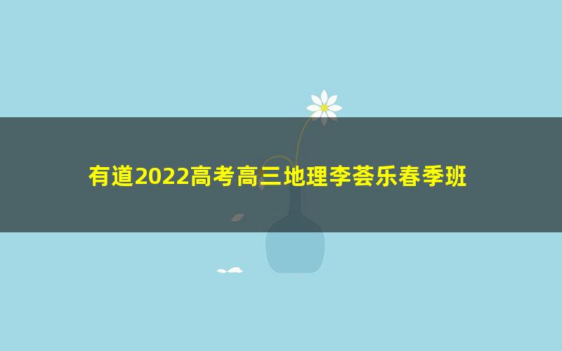 有道2022高考高三地理李荟乐春季班