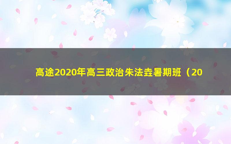 高途2020年高三政治朱法垚暑期班(2021版4.05G高清视频)