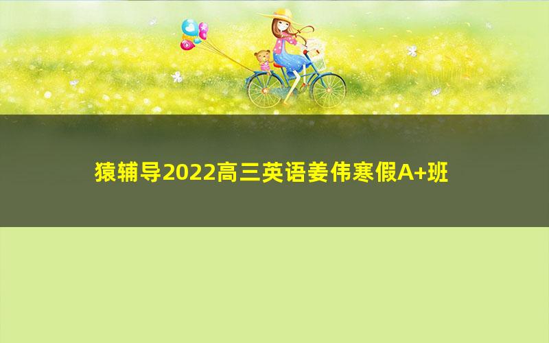 猿辅导2022高三英语姜伟寒假A+班