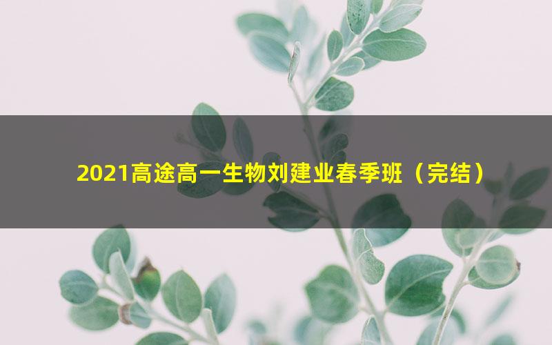 2021高途高一生物刘建业春季班(完结)(1.90G高清视频)