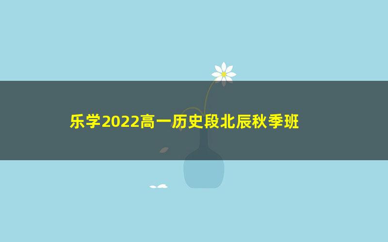 乐学2022高一历史段北辰秋季班