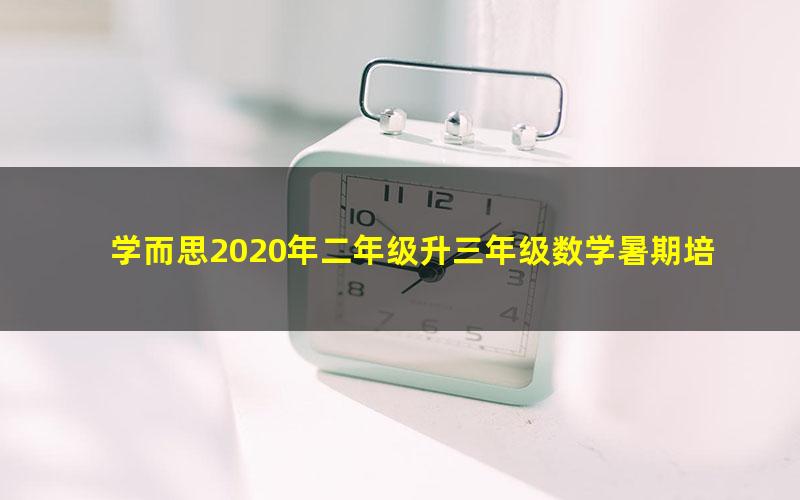 学而思2020年二年级升三年级数学暑期培优班(勤思在线-杨欣)(高清视频)