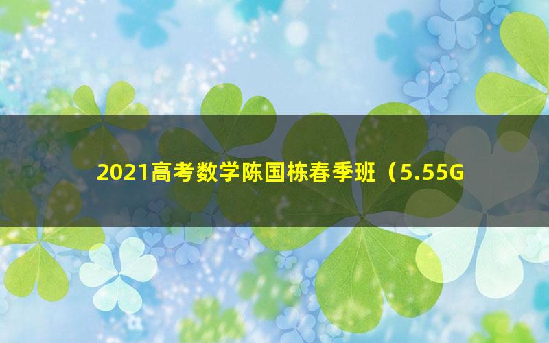 2021高考数学陈国栋春季班(5.55G超清视频)