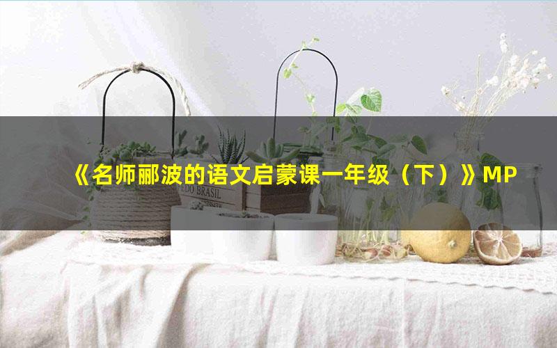 《名师郦波的语文启蒙课一年级(下)》MP3格式音频 下载