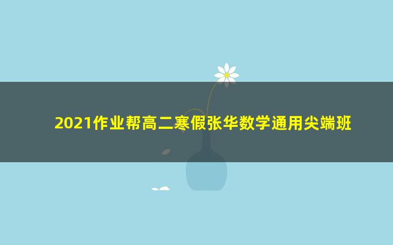 2021作业帮高二寒假张华数学通用尖端班(8.76G高清视频)