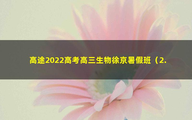 高途2022高考高三生物徐京暑假班(2.50G高清视频)
