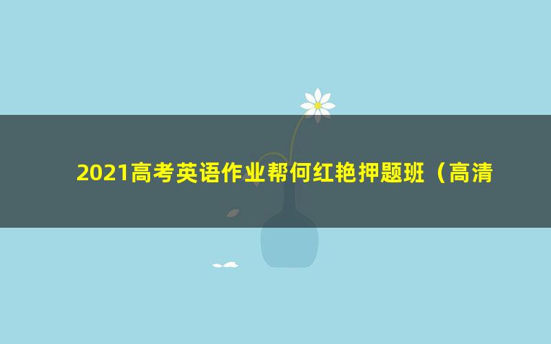 2021高考英语作业帮何红艳押题班(高清视频)