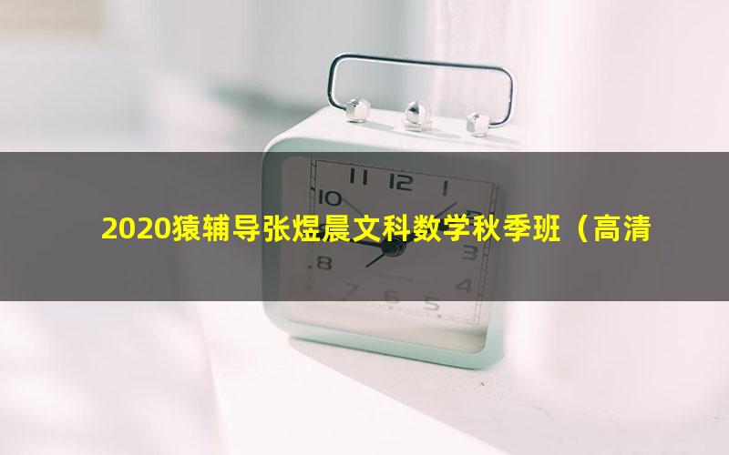 2020猿辅导张煜晨文科数学秋季班(高清视频)