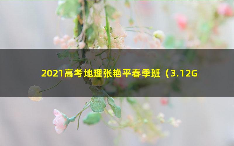 2021高考地理张艳平春季班(3.12G高清视频)