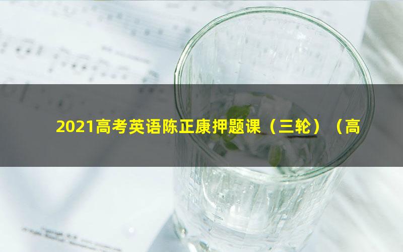 2021高考英语陈正康押题课(三轮)(高清视频)
