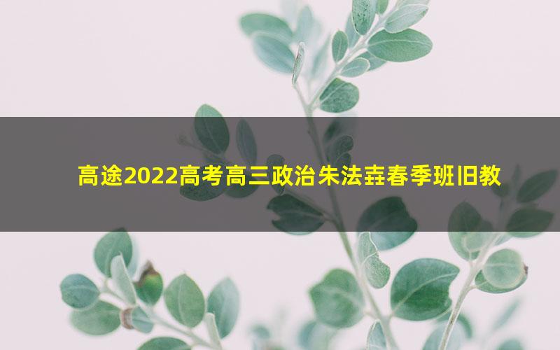 高途2022高考高三政治朱法壵春季班旧教材