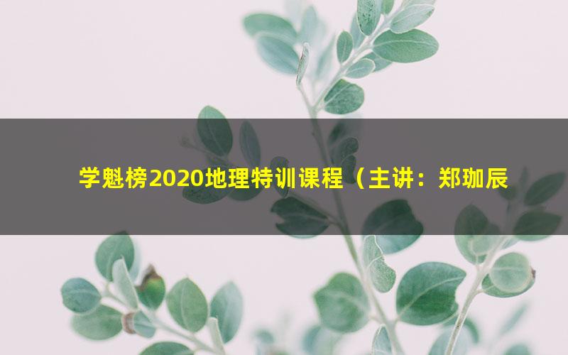 学魁榜2020地理特训课程(主讲:郑珈辰)(超清视频)